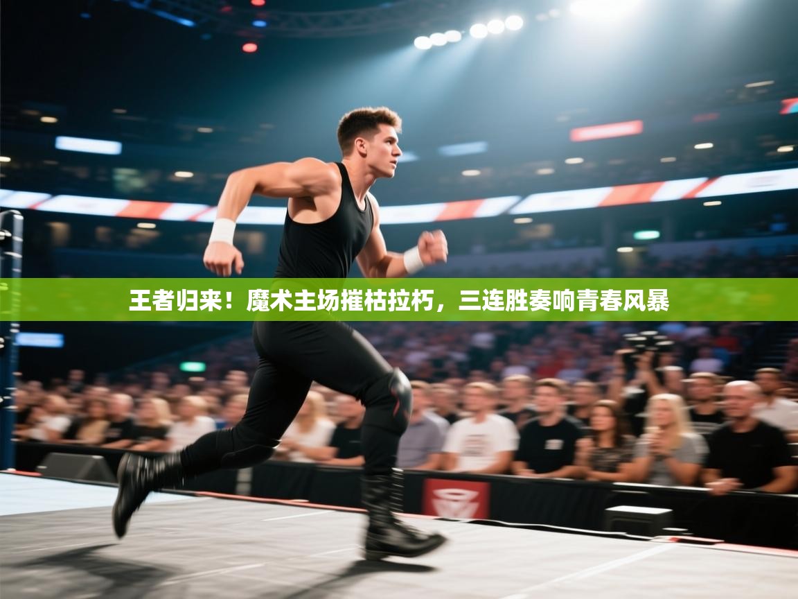 王者归来！魔术主场摧枯拉朽，三连胜奏响青春风暴  第1张