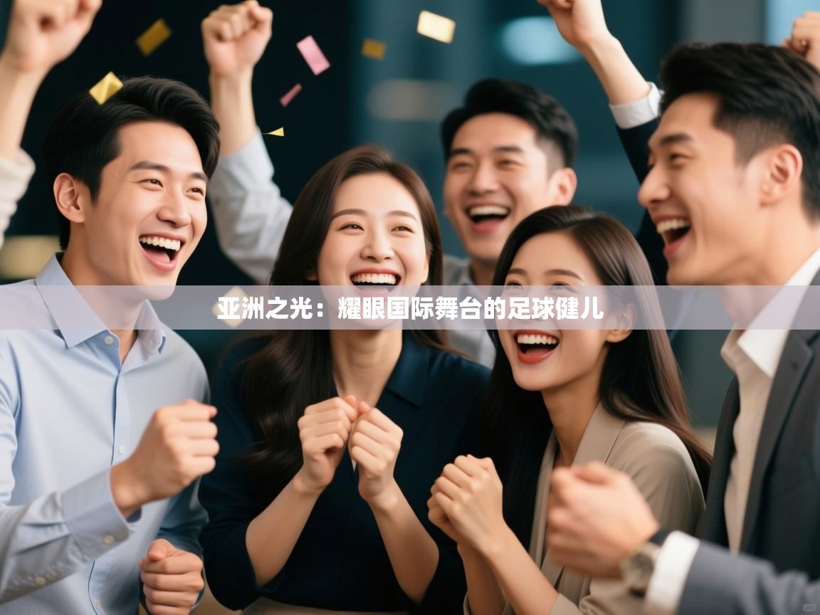 亚洲之光：耀眼国际舞台的足球健儿  第1张
