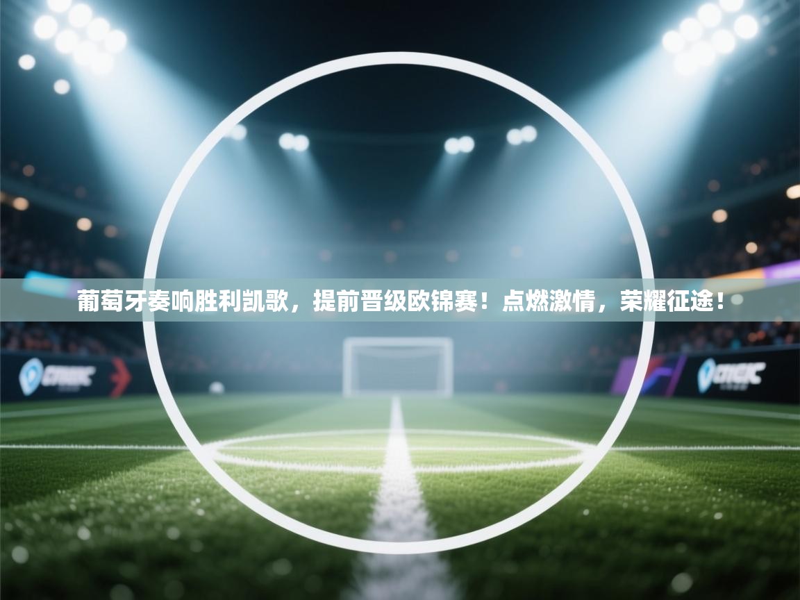 葡萄牙奏响胜利凯歌，提前晋级欧锦赛！点燃激情，荣耀征途！  第2张