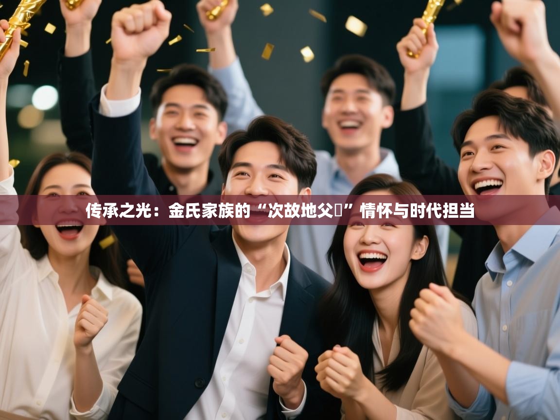 传承之光：金氏家族的“次故地父樂”情怀与时代担当  第1张