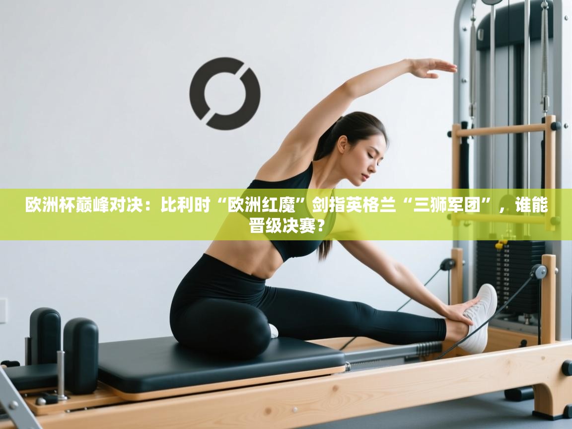 欧洲杯巅峰对决：比利时“欧洲红魔”剑指英格兰“三狮军团”，谁能晋级决赛？  第1张